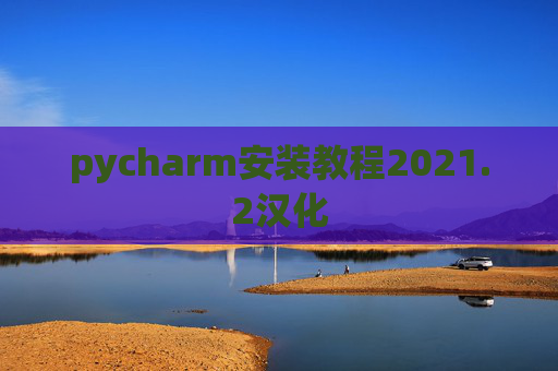 pycharm安装教程2021.2汉化 pycharm安装教程2021.2汉化